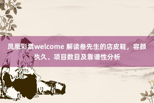 凤凰彩票welcome 解读叁先生的店皮鞋，容颜执久、项目数目及靠谱性分析