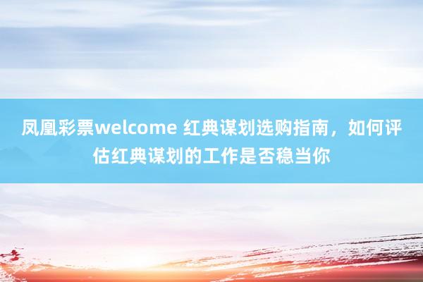 凤凰彩票welcome 红典谋划选购指南，如何评估红典谋划的工作是否稳当你