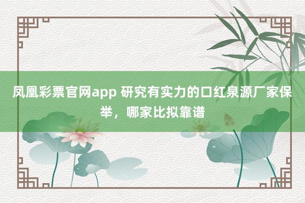 凤凰彩票官网app 研究有实力的口红泉源厂家保举，哪家比拟靠谱