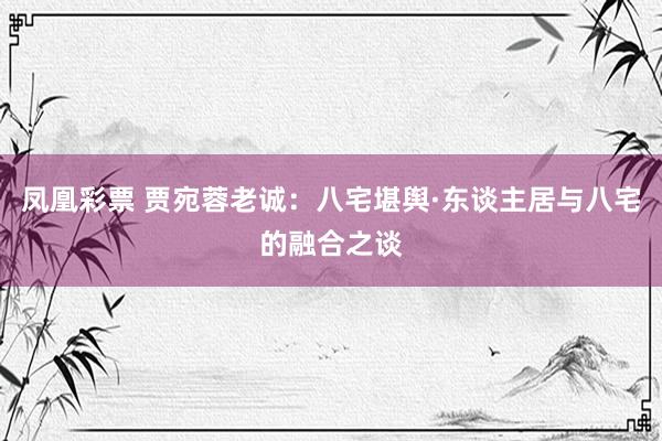 凤凰彩票 贾宛蓉老诚：八宅堪舆·东谈主居与八宅的融合之谈