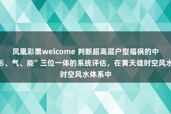 凤凰彩票welcome 判断超高层户型福祸的中枢是“形、气、能”三位一体的系统评估，在黄天雄时空风水体系中