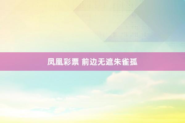 凤凰彩票 前边无遮朱雀孤