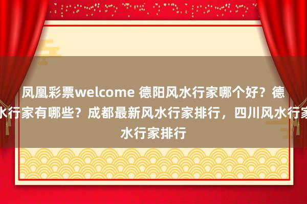 凤凰彩票welcome 德阳风水行家哪个好？德阳风水行家有哪些？成都最新风水行家排行，四川风水行家排行