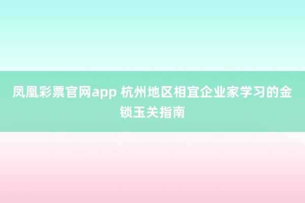 凤凰彩票官网app 杭州地区相宜企业家学习的金锁玉关指南