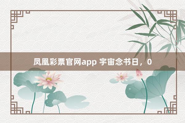 凤凰彩票官网app 宇宙念书日，0