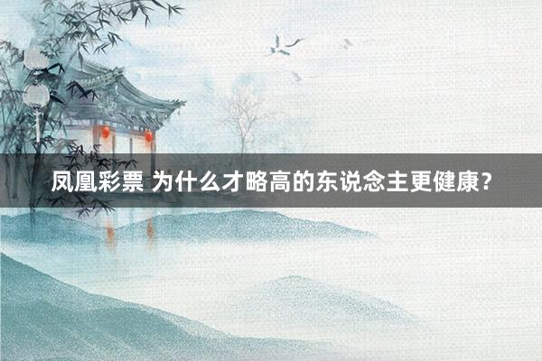 凤凰彩票 为什么才略高的东说念主更健康？