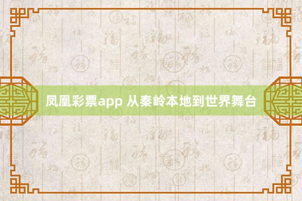 凤凰彩票app 从秦岭本地到世界舞台