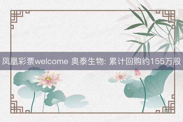 凤凰彩票welcome 奥泰生物: 累计回购约155万股