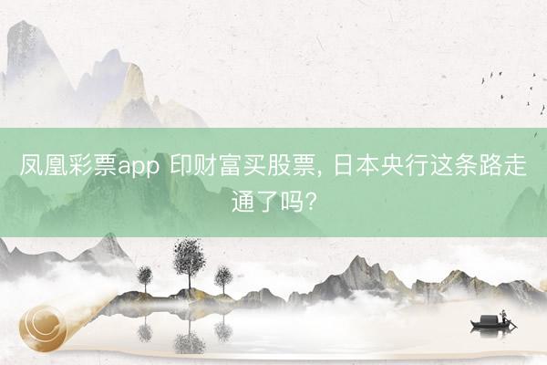 凤凰彩票app 印财富买股票， 日本央行这条路走通了吗?