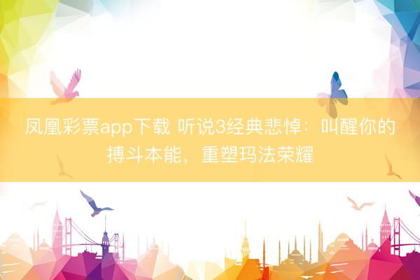 凤凰彩票app下载 听说3经典悲悼：叫醒你的搏斗本能，重塑玛法荣耀